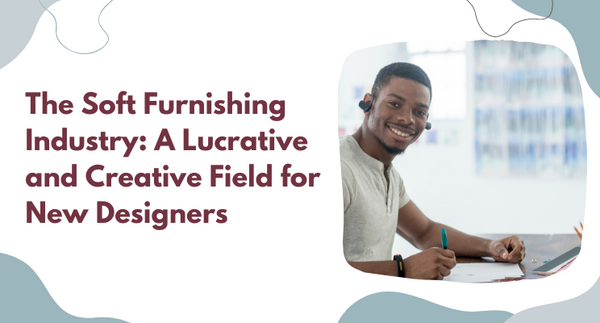 The Soft Furnishing Industry: A Lucrative and Creative Field for New Designers
